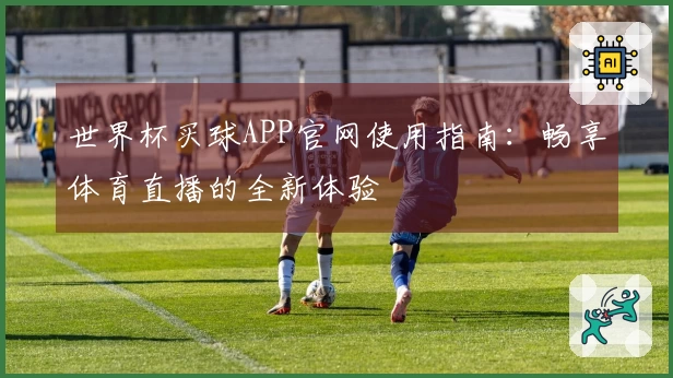 世界杯买球APP官网使用指南：畅享体育直播的全新体验