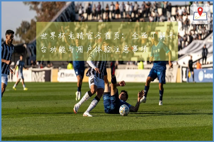 世界杯竞猜官方首页：全面了解平台功能与用户体验注意事项