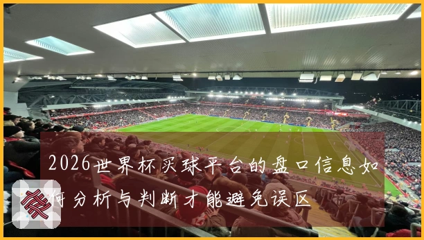 2026世界杯买球平台的盘口信息如何分析与判断才能避免误区