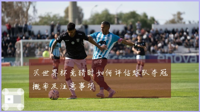 买世界杯竞猜时如何评估球队夺冠概率及注意事项