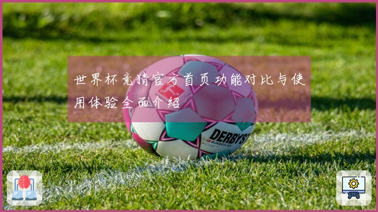 世界杯竞猜官方首页功能对比与使用体验全面介绍