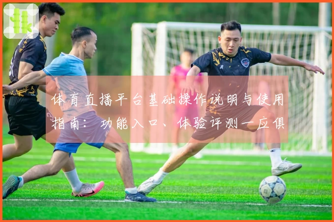 体育直播平台基础操作说明与使用指南：功能入口、体验评测一应俱全