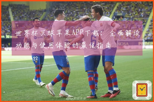 世界杯买球苹果APP下载：全面解读功能与使用体验的最佳指南