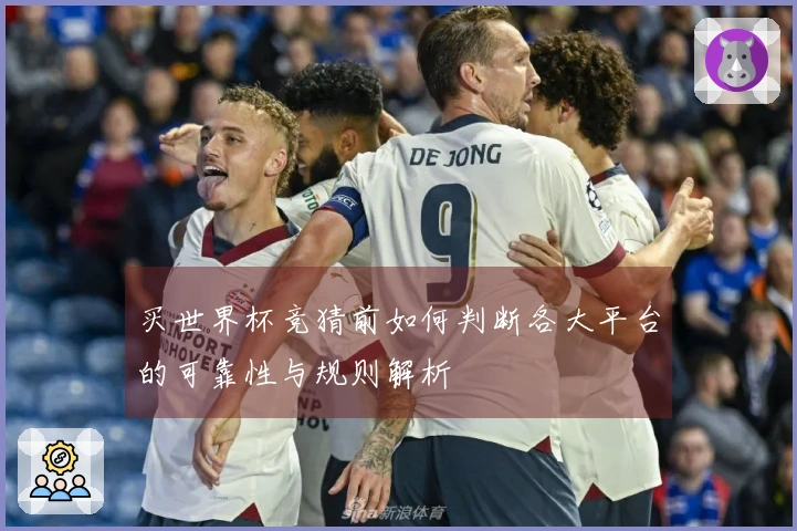 买世界杯竞猜前如何判断各大平台的可靠性与规则解析