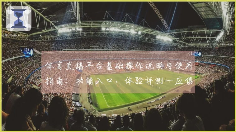 体育直播平台基础操作说明与使用指南：功能入口、体验评测一应俱全