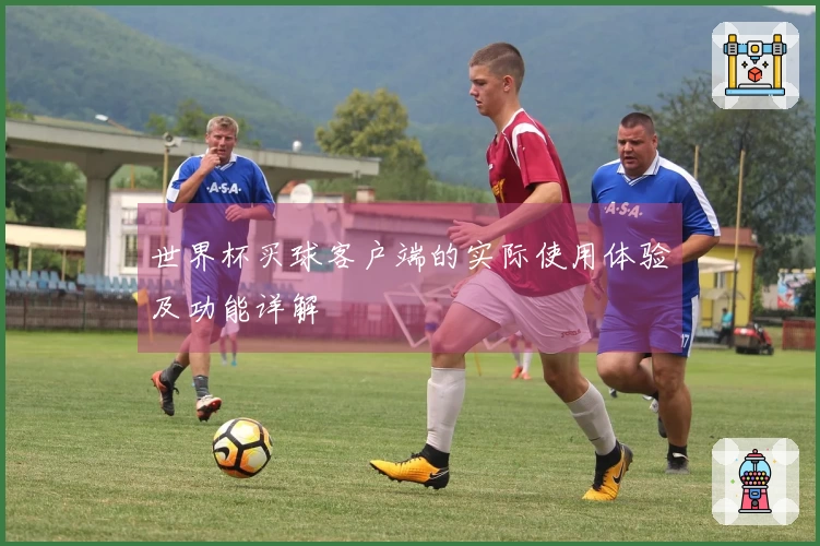 世界杯买球客户端的实际使用体验及功能详解
